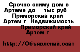 Срочно сниму дом в Артеме до 10 тыс.руб. - Приморский край, Артем г. Недвижимость »    . Приморский край,Артем г.